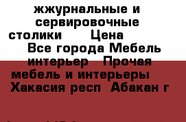 жжурнальные и  сервировочные  столики300 › Цена ­ 300-1300 - Все города Мебель, интерьер » Прочая мебель и интерьеры   . Хакасия респ.,Абакан г.